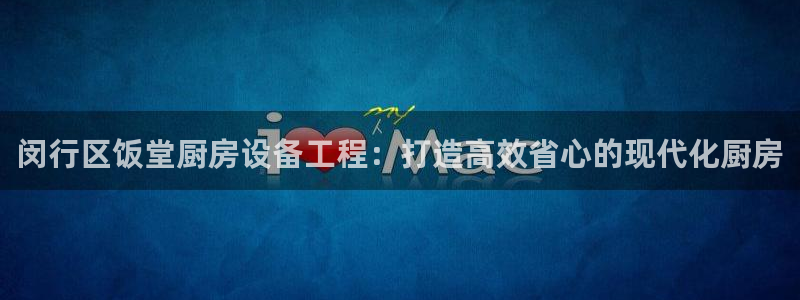 尊龙凯时合法吗?：闵行区饭堂厨房设备工程：打造高效省心的现代