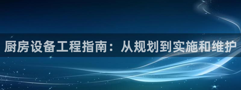 凯时赢来就送38：厨房设备工程指南：从规划到实施和维护